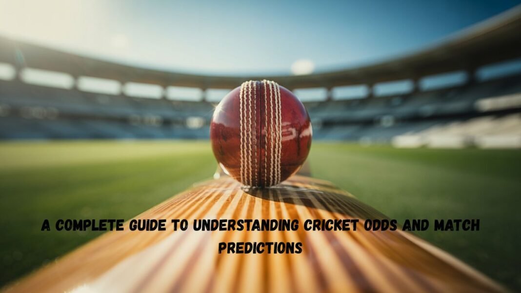 A Complete Guide To Understanding Cricket Odds And Match Predictions
